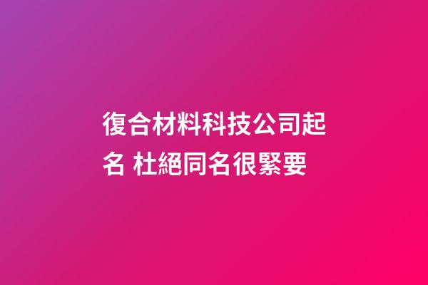 復合材料科技公司起名 杜絕同名很緊要-第1張-公司起名-玄機派